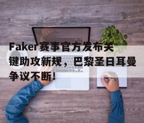 AYX-关于Faker赛事官方发布关键助攻新规，巴黎圣日耳曼争议不断！的信息